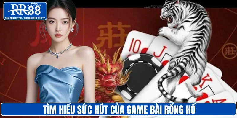 Tìm hiểu sức hút của game bài rồng hổ